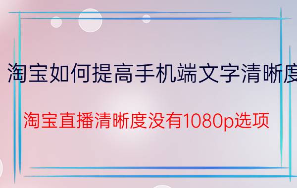 淘宝如何提高手机端文字清晰度 淘宝直播清晰度没有1080p选项？